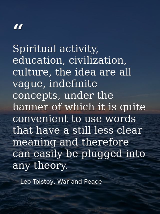 Spiritual activity, education, civilization, culture, the idea are all vague, indefinite concepts, under the banner of w — Leo Tolstoy, War and Peace