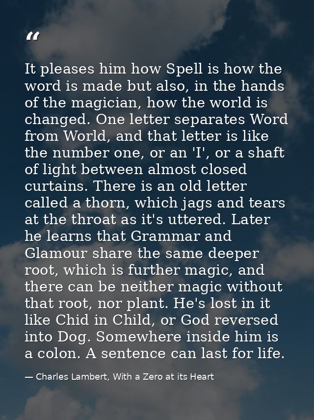 It pleases him how Spell is how the word is made but also, in the hands of the magician, how the world is changed. One l — Charles Lambert, With a Zero at its Heart