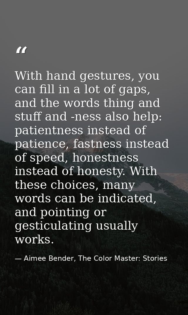 With hand gestures, you can fill in a lot of gaps, and the words thing and stuff and -ness also help: patientness instea — Aimee Bender, The Color Master: Stories