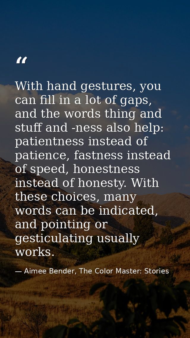 With hand gestures, you can fill in a lot of gaps, and the words thing and stuff and -ness also help: patientness instea — Aimee Bender, The Color Master: Stories