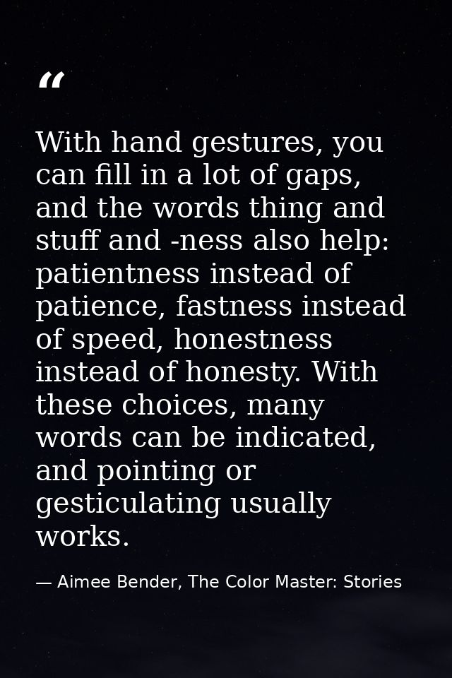 With hand gestures, you can fill in a lot of gaps, and the words thing and stuff and -ness also help: patientness instea — Aimee Bender, The Color Master: Stories
