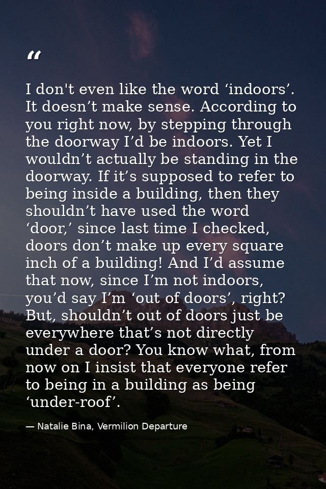 I don't even like the word ‘indoors’. It doesn’t make sense. According to you right now, by stepping through the doorway — Natalie Bina, Vermilion Departure
