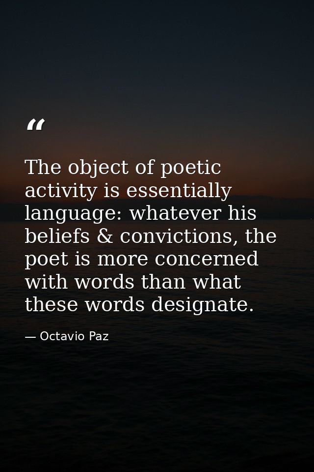 The object of poetic activity is essentially language: whatever his beliefs & convictions, the poet is more concerned wi — Octavio Paz