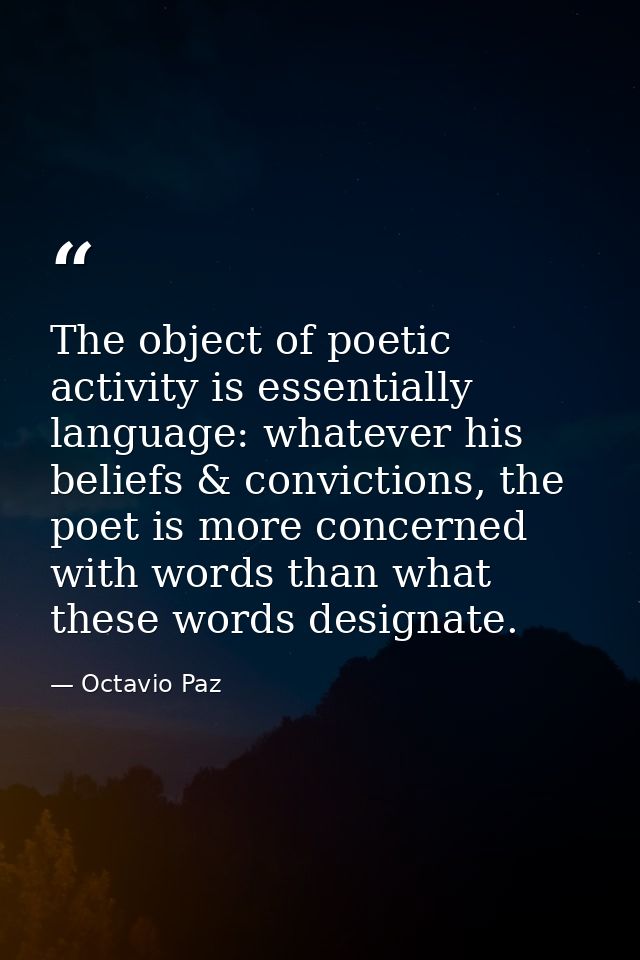 The object of poetic activity is essentially language: whatever his beliefs & convictions, the poet is more concerned wi — Octavio Paz