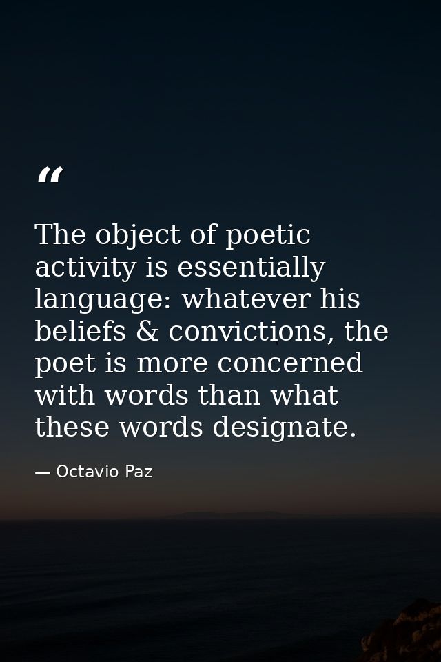 The object of poetic activity is essentially language: whatever his beliefs & convictions, the poet is more concerned wi — Octavio Paz