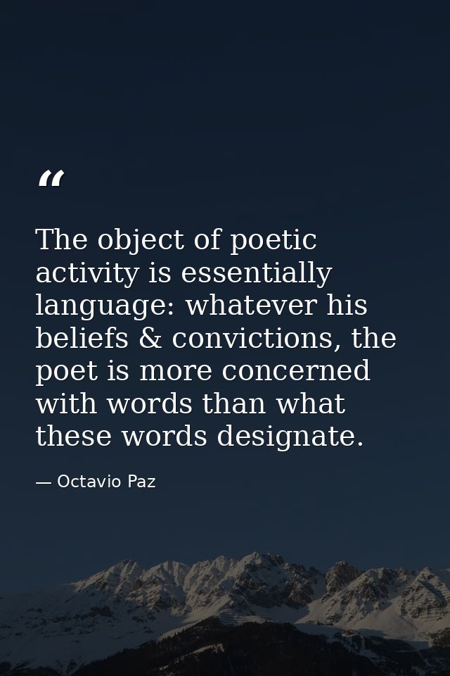 The object of poetic activity is essentially language: whatever his beliefs & convictions, the poet is more concerned wi — Octavio Paz