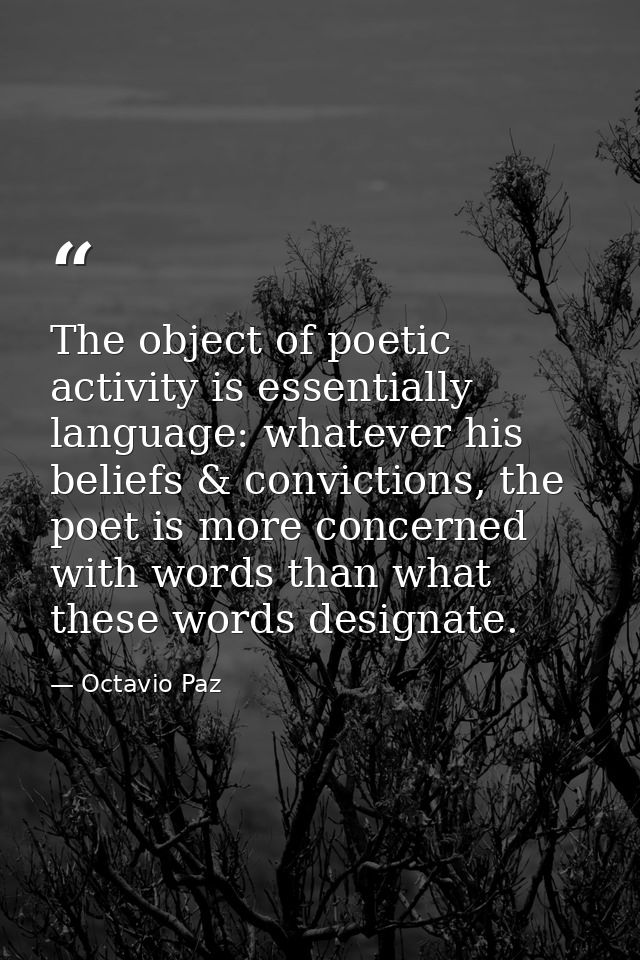 The object of poetic activity is essentially language: whatever his beliefs & convictions, the poet is more concerned wi — Octavio Paz