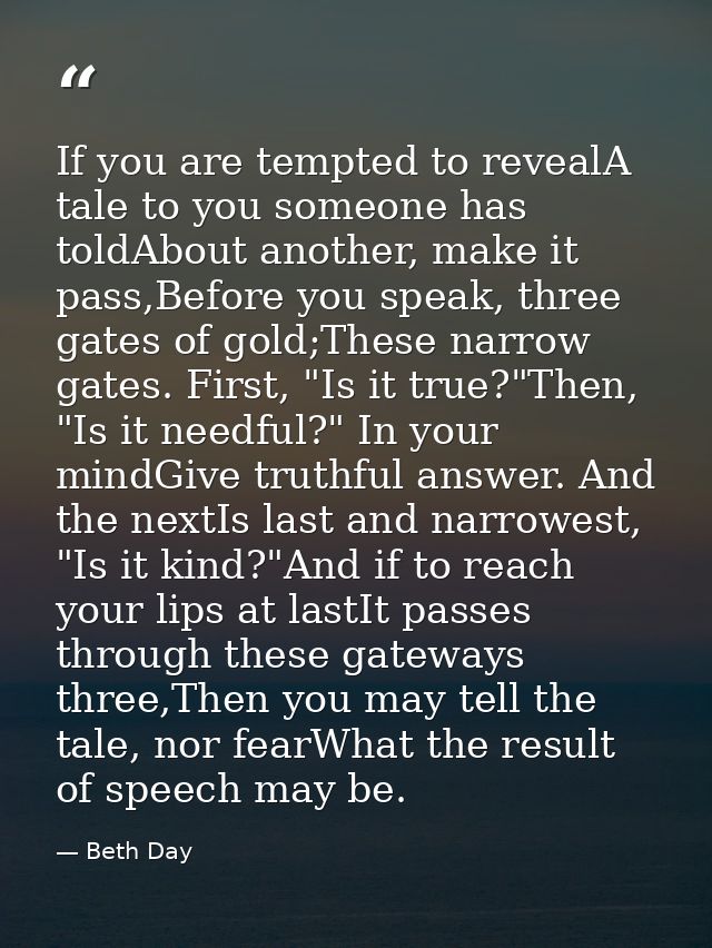 If you are tempted to revealA tale to you someone has toldAbout another, make it pass,Before you speak, three gates of g — Beth Day