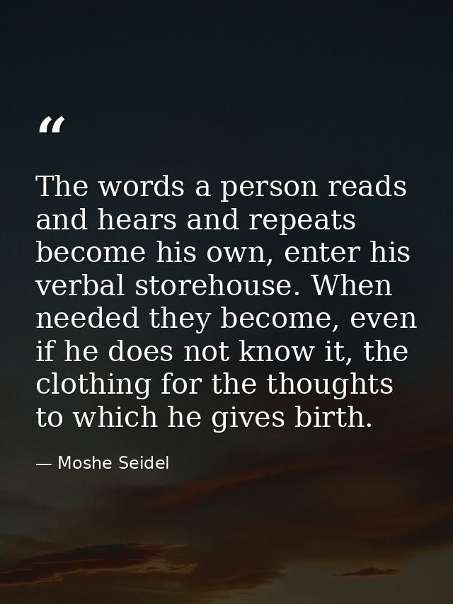 The words a person reads and hears and repeats become his own, enter his verbal storehouse. When needed they become, eve — Moshe Seidel