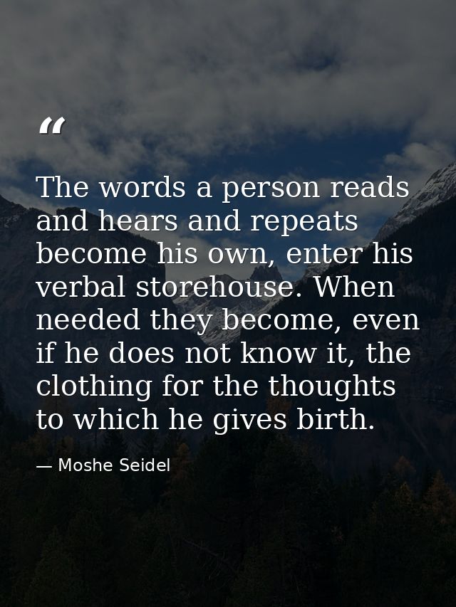 The words a person reads and hears and repeats become his own, enter his verbal storehouse. When needed they become, eve — Moshe Seidel