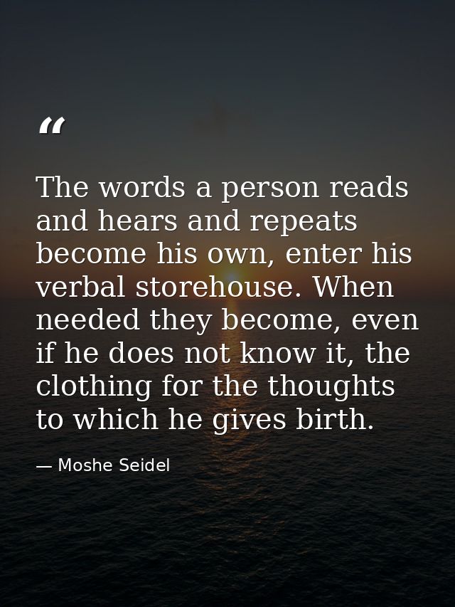 The words a person reads and hears and repeats become his own, enter his verbal storehouse. When needed they become, eve — Moshe Seidel