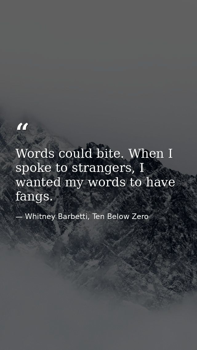 Words could bite. When I spoke to strangers, I wanted my words to have fangs. — Whitney Barbetti, Ten Below Zero