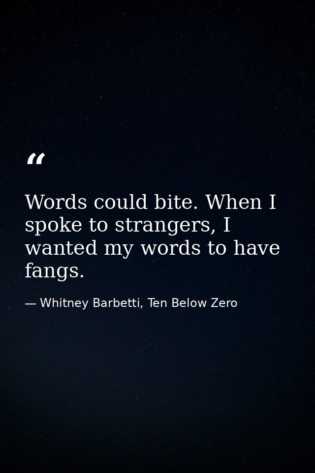 Words could bite. When I spoke to strangers, I wanted my words to have fangs. — Whitney Barbetti, Ten Below Zero