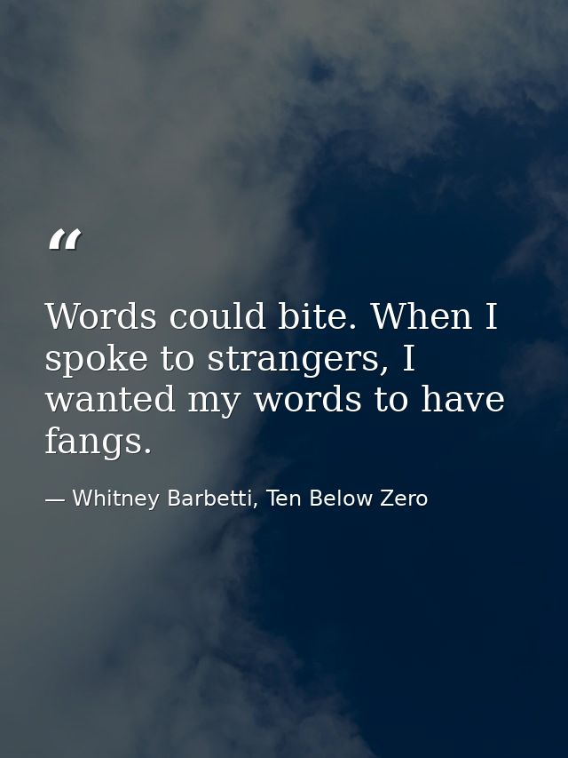 Words could bite. When I spoke to strangers, I wanted my words to have fangs. — Whitney Barbetti, Ten Below Zero