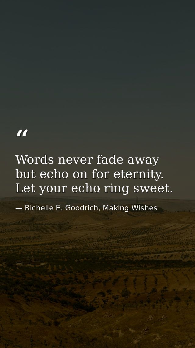 Words never fade away but echo on for eternity. Let your echo ring sweet. — Richelle E. Goodrich, Making Wishes