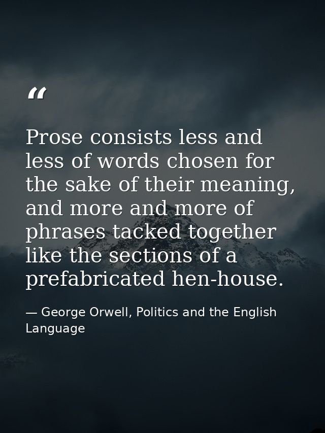 Prose consists less and less of words chosen for the sake of their meaning, and more and more of phrases tacked together — George Orwell, Politics and the English Language