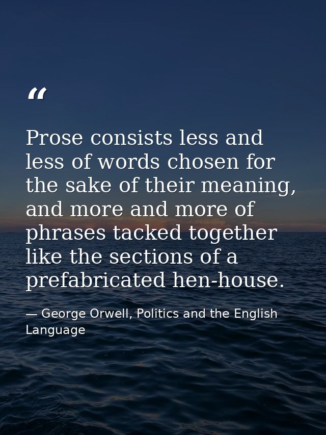 Prose consists less and less of words chosen for the sake of their meaning, and more and more of phrases tacked together — George Orwell, Politics and the English Language