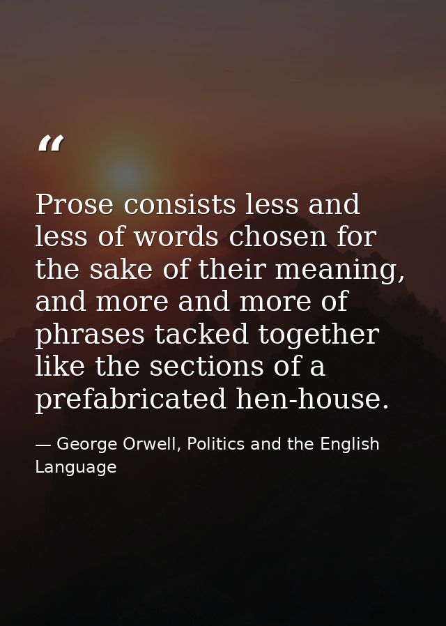 Prose consists less and less of words chosen for the sake of their meaning, and more and more of phrases tacked together — George Orwell, Politics and the English Language