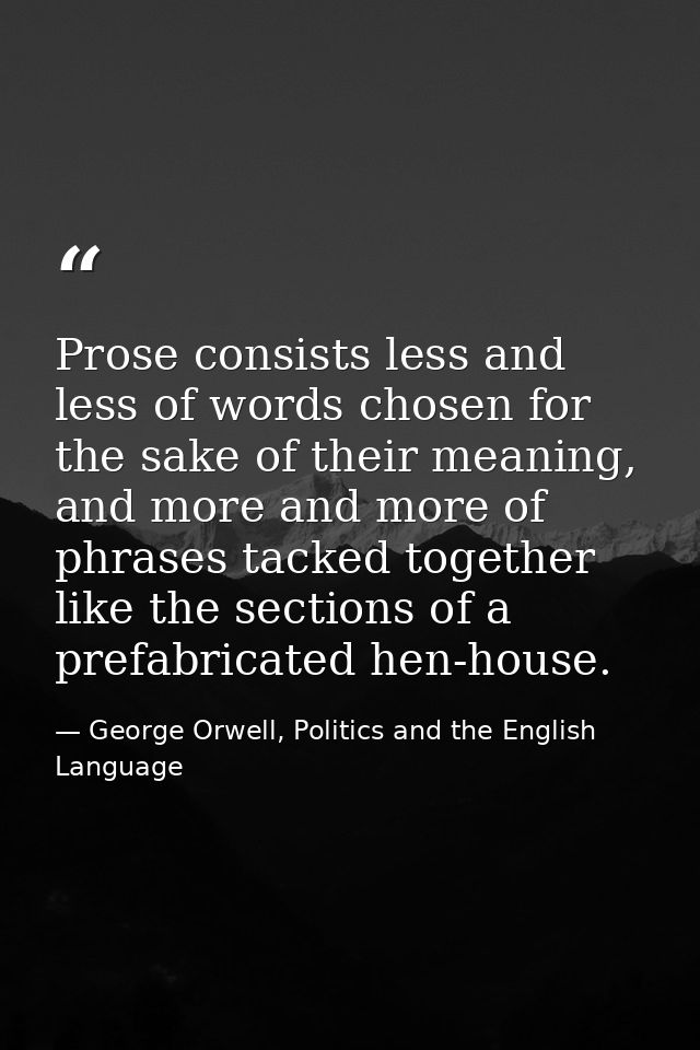Prose consists less and less of words chosen for the sake of their meaning, and more and more of phrases tacked together — George Orwell, Politics and the English Language