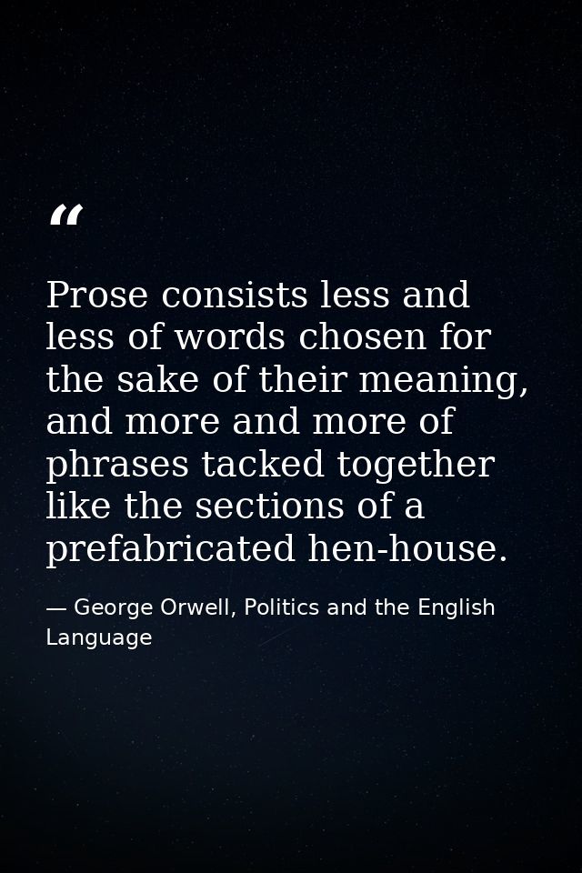 Prose consists less and less of words chosen for the sake of their meaning, and more and more of phrases tacked together — George Orwell, Politics and the English Language