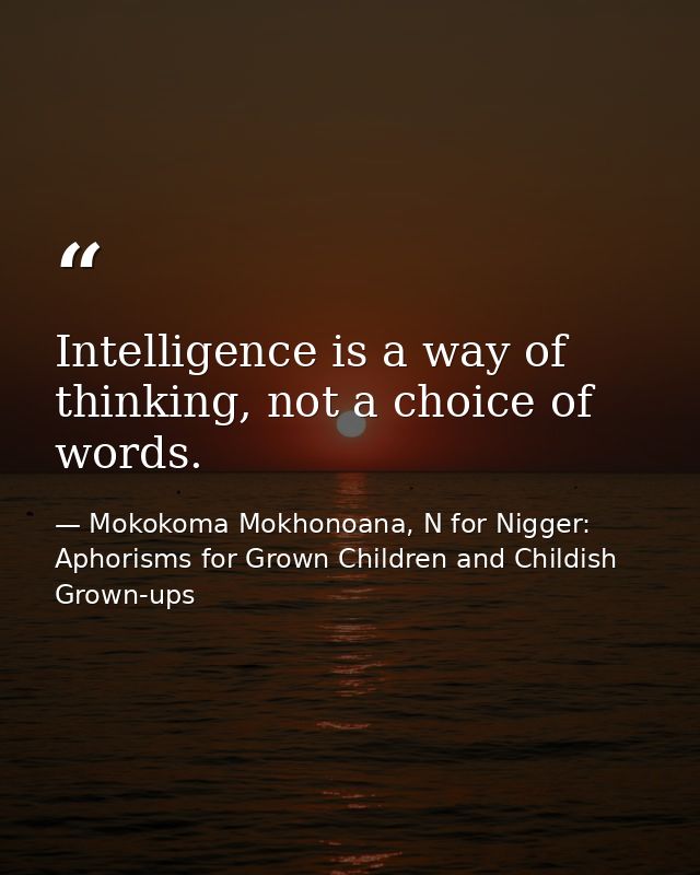 Intelligence is a way of thinking, not a choice of words. — Mokokoma Mokhonoana, N for Nigger: Aphorisms for Grown Children and Childish Grown-ups