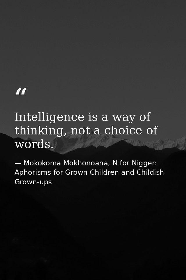 Intelligence is a way of thinking, not a choice of words. — Mokokoma Mokhonoana, N for Nigger: Aphorisms for Grown Children and Childish Grown-ups