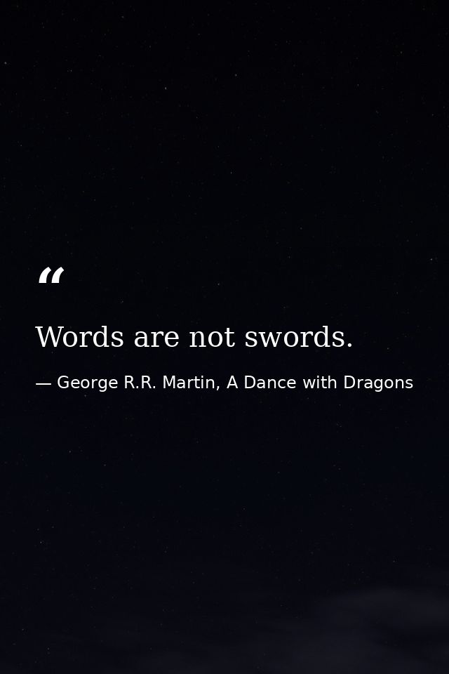 Words are not swords. — George R.R. Martin, A Dance with Dragons