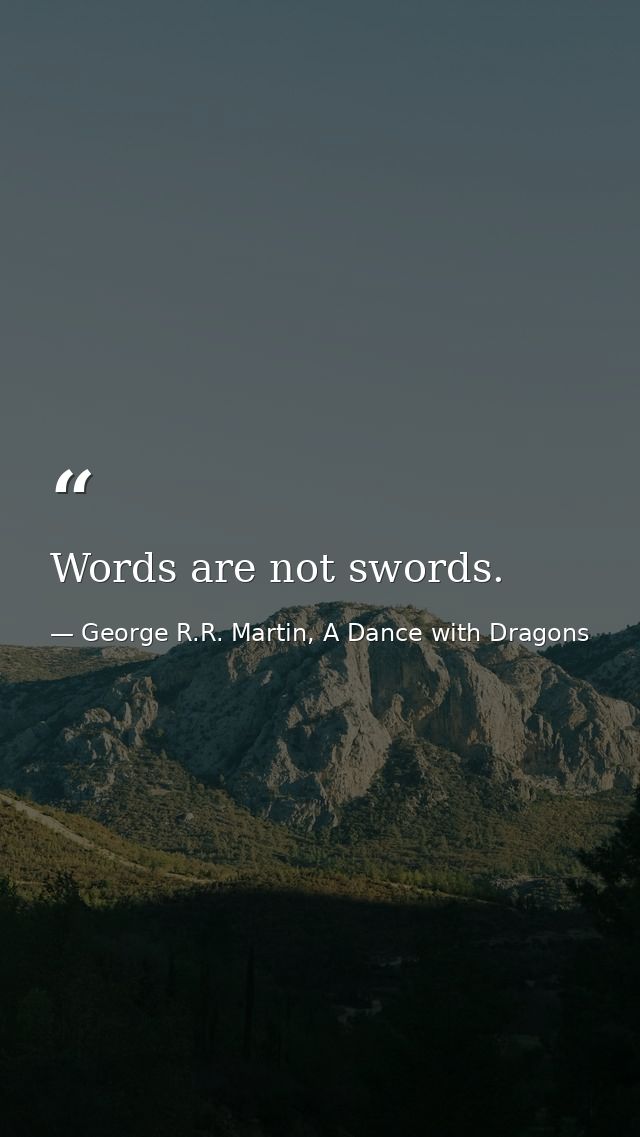 Words are not swords. — George R.R. Martin, A Dance with Dragons