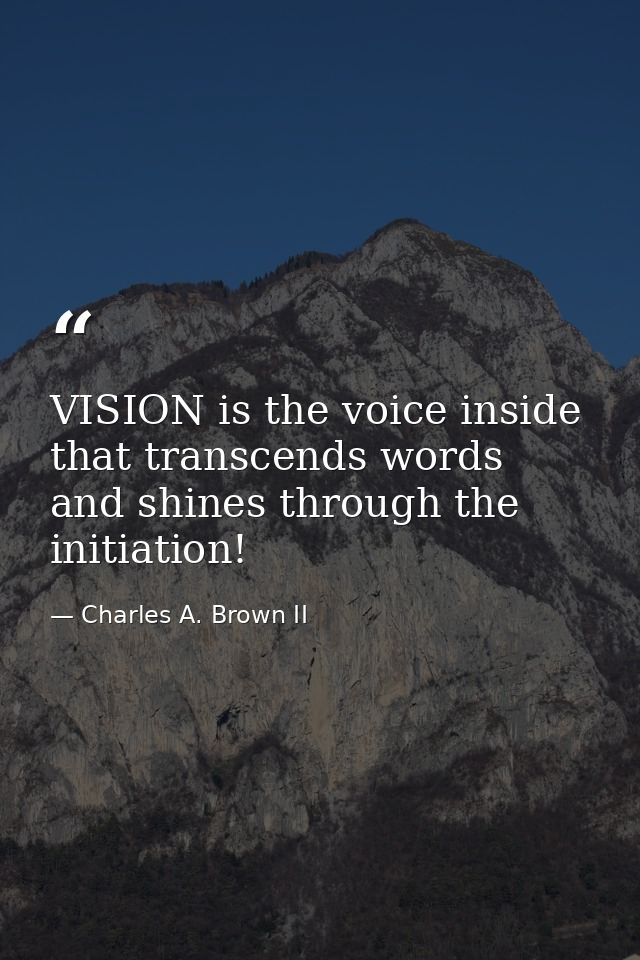 VISION is the voice inside that transcends words and shines through the initiation! — Charles A. Brown II
