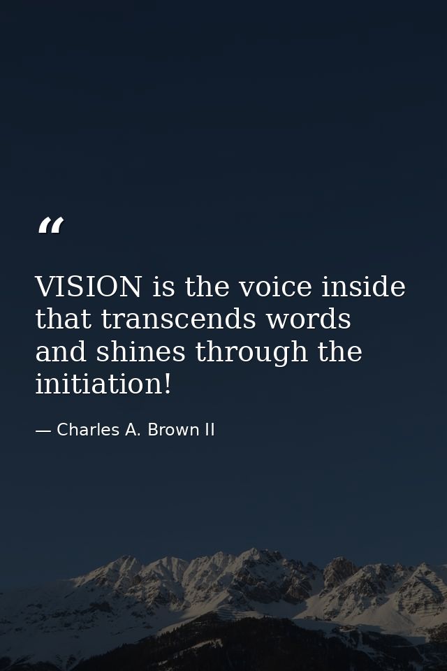 VISION is the voice inside that transcends words and shines through the initiation! — Charles A. Brown II