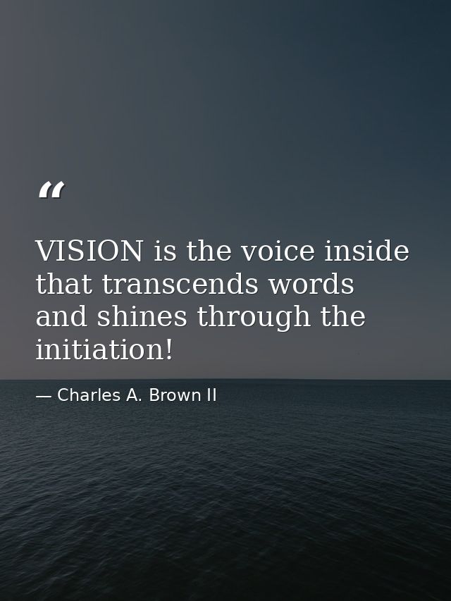 VISION is the voice inside that transcends words and shines through the initiation! — Charles A. Brown II