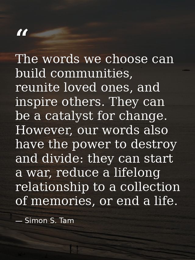 The words we choose can build communities, reunite loved ones, and inspire others. They can be a catalyst for change. Ho — Simon S. Tam