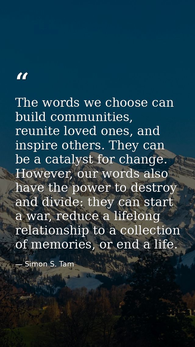 The words we choose can build communities, reunite loved ones, and inspire others. They can be a catalyst for change. Ho — Simon S. Tam