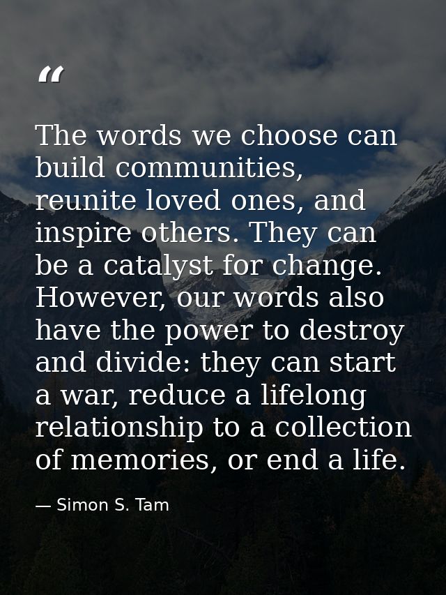 The words we choose can build communities, reunite loved ones, and inspire others. They can be a catalyst for change. Ho — Simon S. Tam