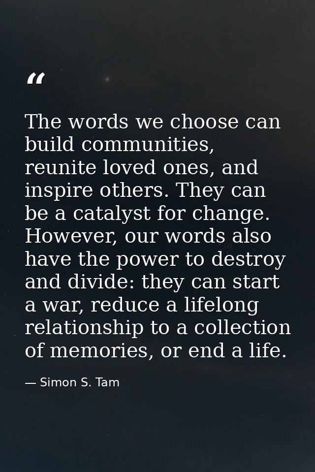 The words we choose can build communities, reunite loved ones, and inspire others. They can be a catalyst for change. Ho — Simon S. Tam