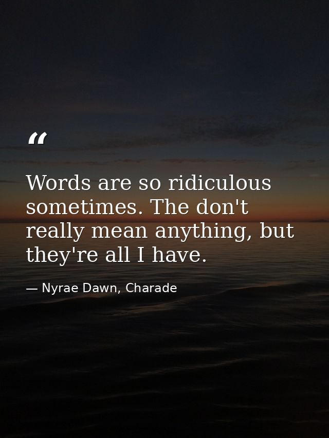 Words are so ridiculous sometimes. The don't really mean anything, but they're all I have. — Nyrae Dawn, Charade