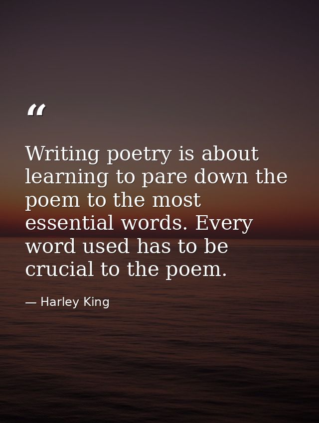 Writing poetry is about learning to pare down the poem to the most essential words. Every word used has to be crucial to — Harley King