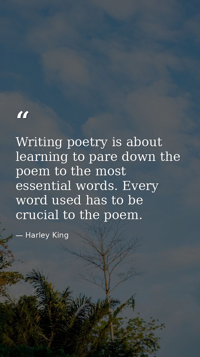 Writing poetry is about learning to pare down the poem to the most essential words. Every word used has to be crucial to — Harley King