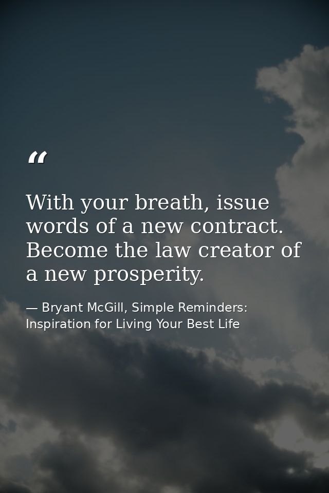 With your breath, issue words of a new contract. Become the law creator of a new prosperity. — Bryant McGill, Simple Reminders: Inspiration for Living Your Best Life