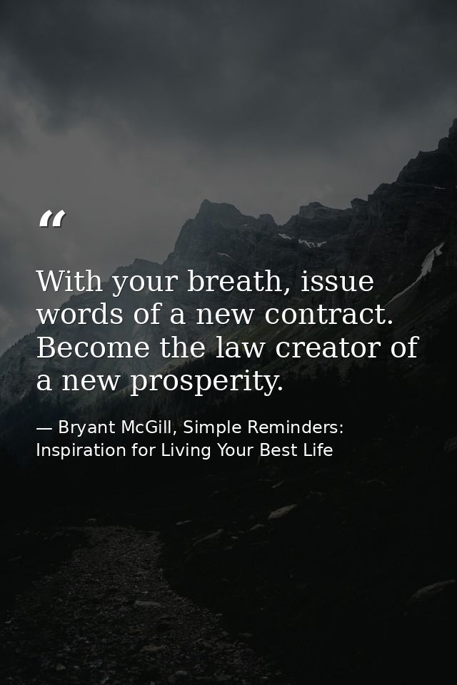 With your breath, issue words of a new contract. Become the law creator of a new prosperity. — Bryant McGill, Simple Reminders: Inspiration for Living Your Best Life