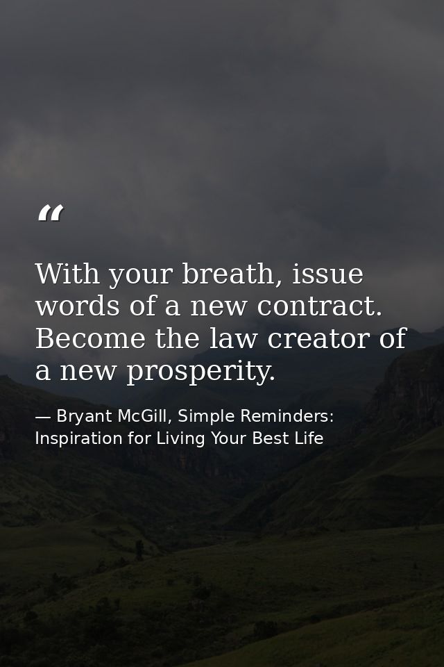 With your breath, issue words of a new contract. Become the law creator of a new prosperity. — Bryant McGill, Simple Reminders: Inspiration for Living Your Best Life