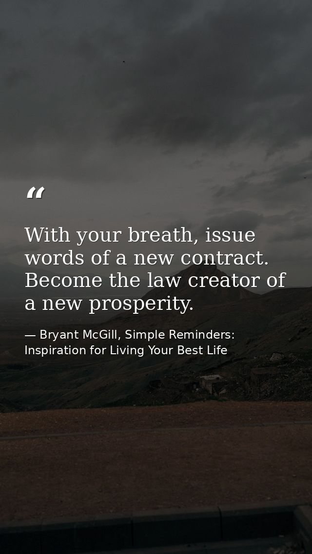 With your breath, issue words of a new contract. Become the law creator of a new prosperity. — Bryant McGill, Simple Reminders: Inspiration for Living Your Best Life