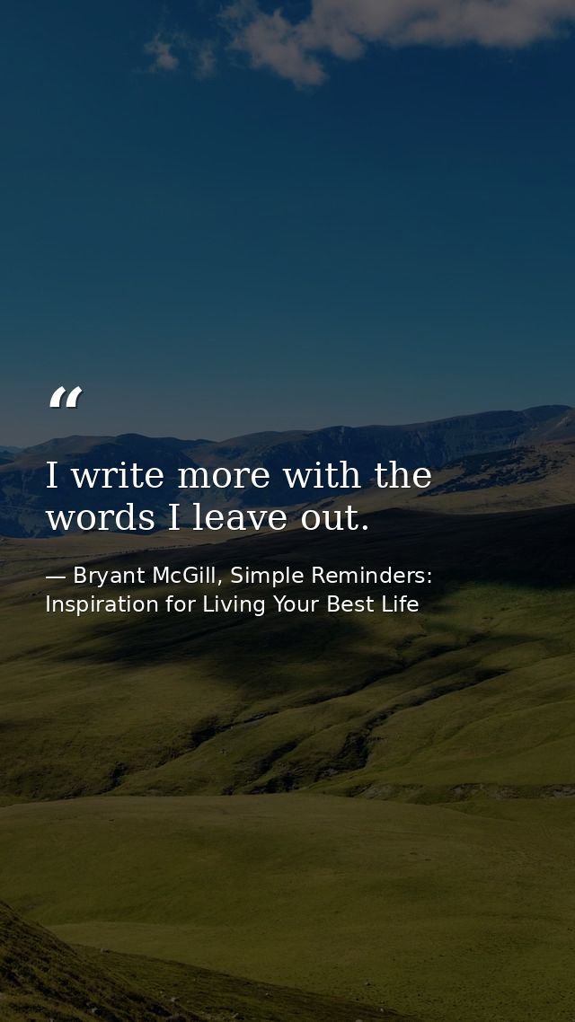 I write more with the words I leave out. — Bryant McGill, Simple Reminders: Inspiration for Living Your Best Life