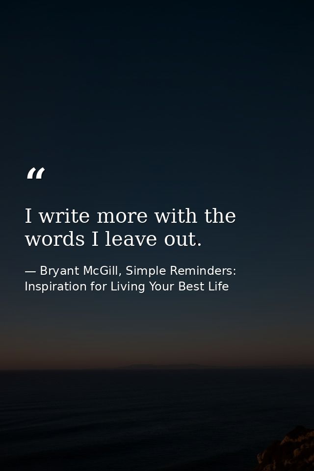 I write more with the words I leave out. — Bryant McGill, Simple Reminders: Inspiration for Living Your Best Life