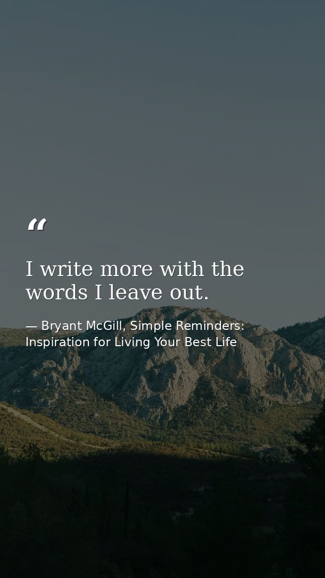 I write more with the words I leave out. — Bryant McGill, Simple Reminders: Inspiration for Living Your Best Life