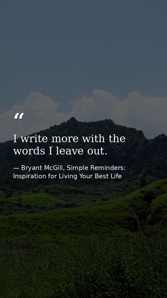 I write more with the words I leave out. — Bryant McGill, Simple Reminders: Inspiration for Living Your Best Life