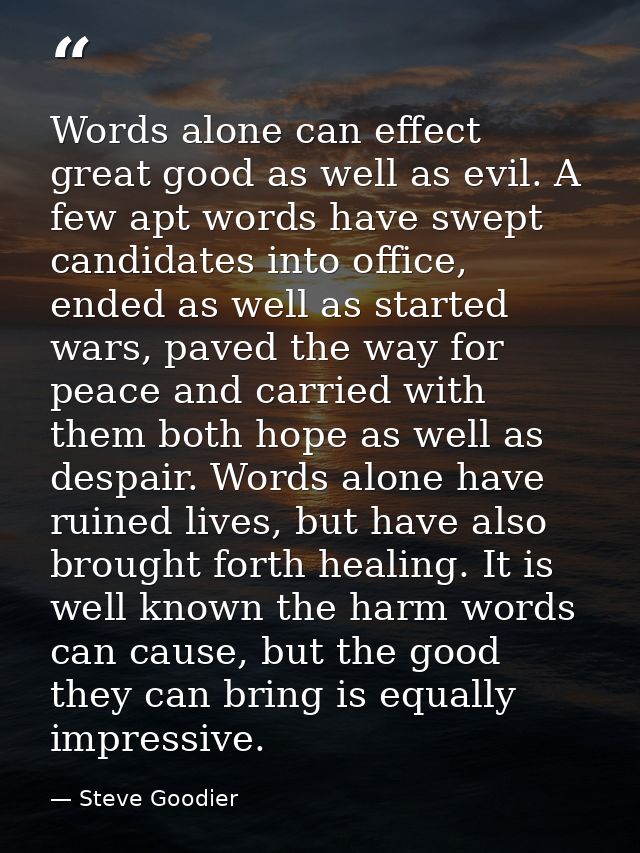 Words alone can effect great good as well as evil. A few apt words have swept candidates into office, ended as well as s — Steve Goodier