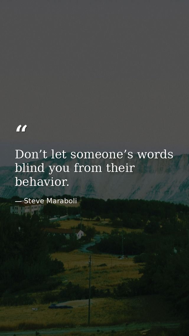 Don’t let someone’s words blind you from their behavior. — Steve Maraboli