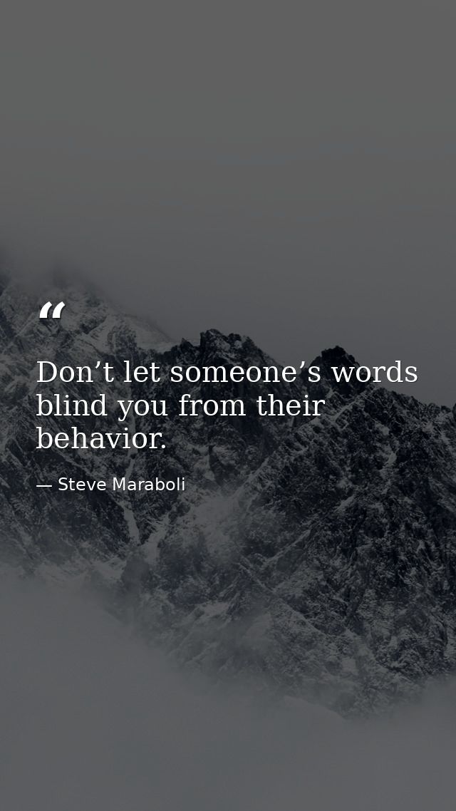Don’t let someone’s words blind you from their behavior. — Steve Maraboli