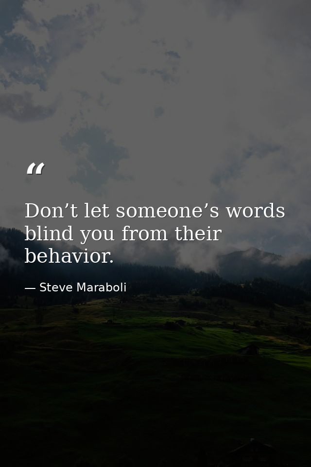 Don’t let someone’s words blind you from their behavior. — Steve Maraboli